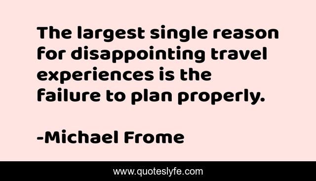 The largest single reason for disappointing travel experiences is the failure to plan properly.