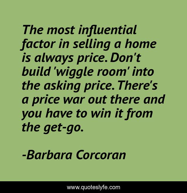 The most influential factor in selling a home is always price. Don't build 'wiggle room' into the asking price. There's a price war out there and you have to win it from the get-go.