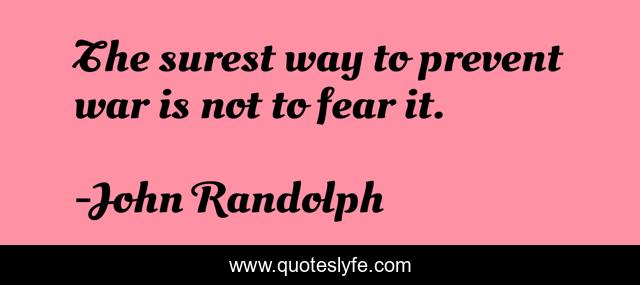 The surest way to prevent war is not to fear it.