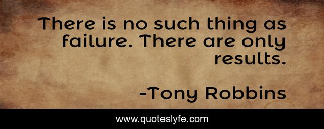 There is no such thing as failure. There are only results.