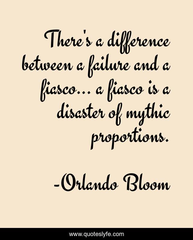 There's a difference between a failure and a fiasco... a fiasco is a disaster of mythic proportions.