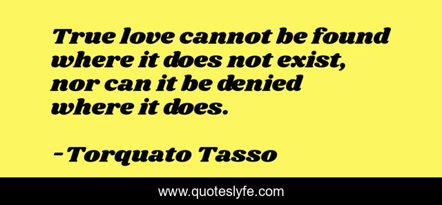 True love cannot be found where it does not exist, nor can it be denied where it does.