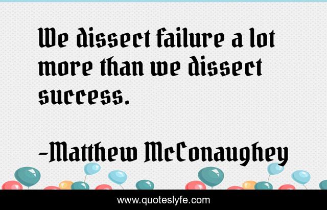 We dissect failure a lot more than we dissect success.