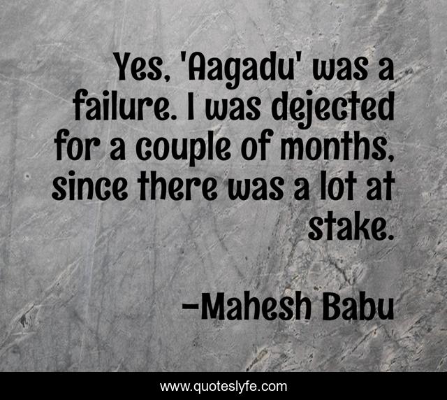 Yes, 'Aagadu' was a failure. I was dejected for a couple of months, since there was a lot at stake.