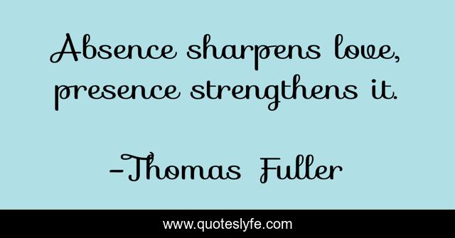 Absence Sharpens Love Presence Strengthens It Quote By Thomas Fuller Quoteslyfe