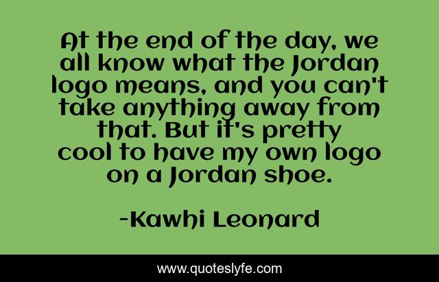 At the end of the day, we all know what the Jordan logo means, and you can't take anything away from that. But it's pretty cool to have my own logo on a Jordan shoe.