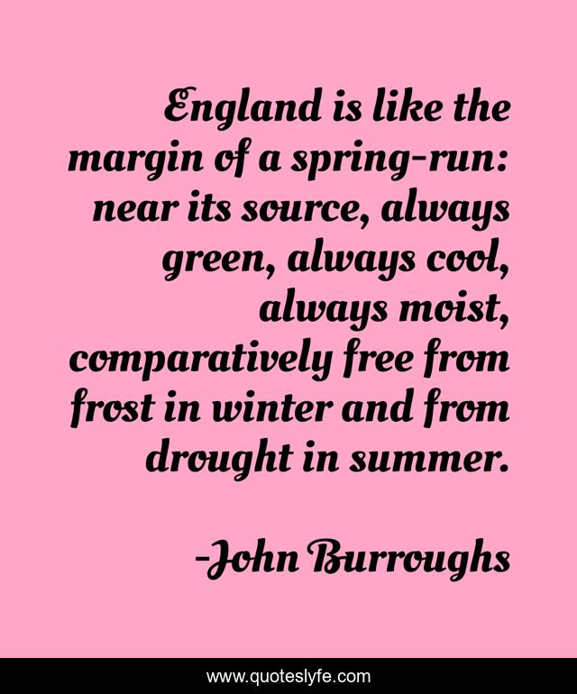 England is like the margin of a spring-run: near its source, always green, always cool, always moist, comparatively free from frost in winter and from drought in summer.