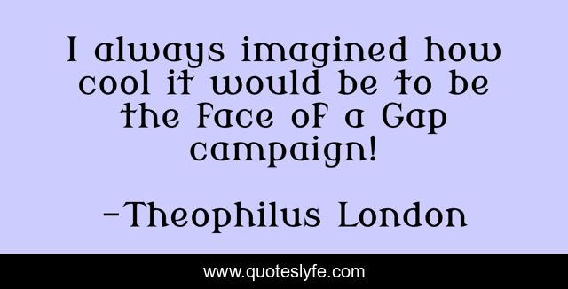 I always imagined how cool it would be to be the face of a Gap campaign!