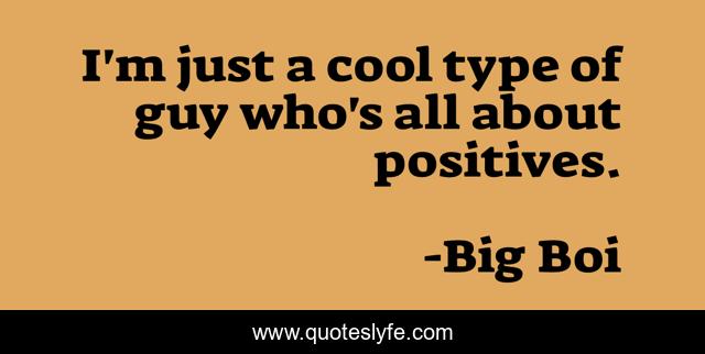 I'm just a cool type of guy who's all about positives.