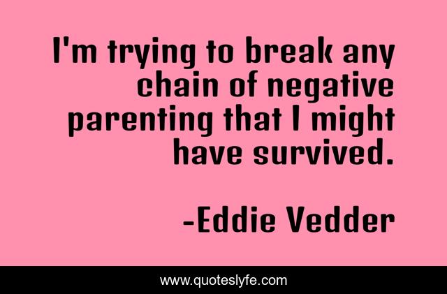 I'm trying to break any chain of negative parenting that I might have survived.