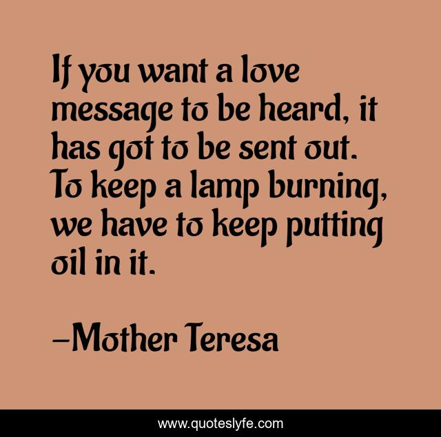 If you want a love message to be heard, it has got to be sent out. To keep a lamp burning, we have to keep putting oil in it.