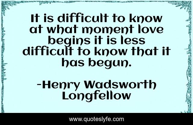 It is difficult to know at what moment love begins it is less difficult to know that it has begun.