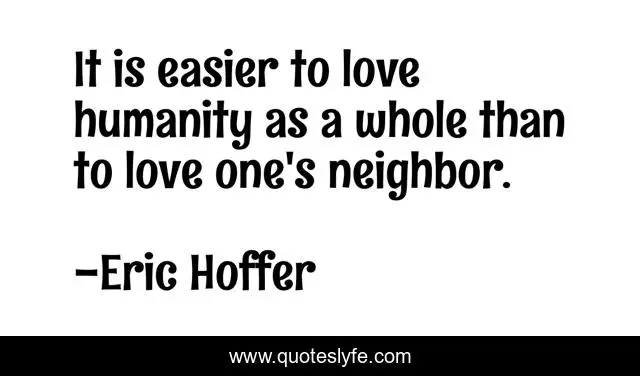 It is easier to love humanity as a whole than to love one's neighbor.