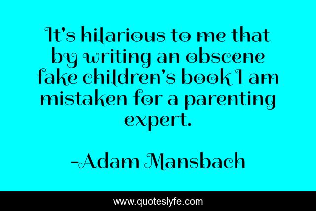 It's hilarious to me that by writing an obscene fake children's book I am mistaken for a parenting expert.