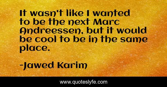 It wasn't like I wanted to be the next Marc Andreessen, but it would be cool to be in the same place.