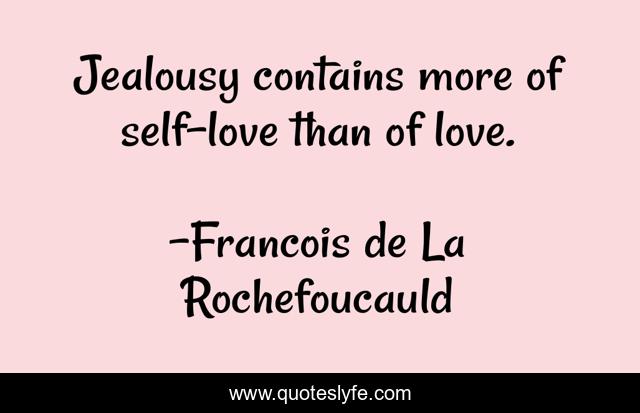 Jealousy contains more of self-love than of love.