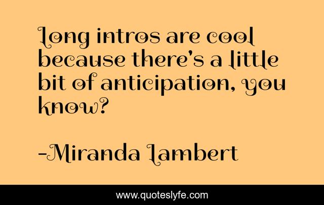 Long intros are cool because there's a little bit of anticipation, you know?