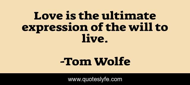 Love is the ultimate expression of the will to live.
