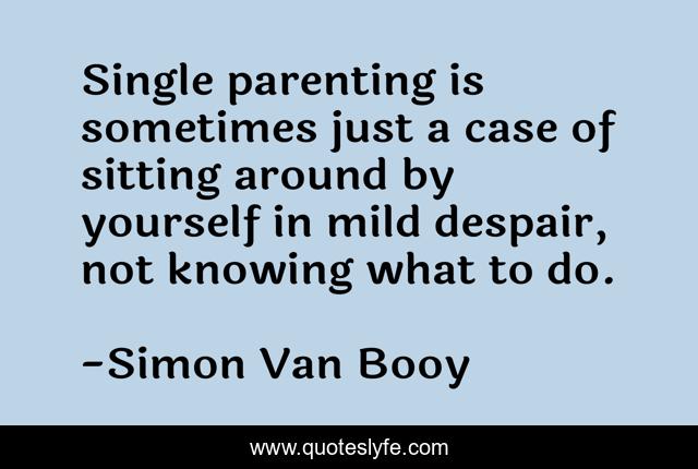 Single parenting is sometimes just a case of sitting around by yourself in mild despair, not knowing what to do.