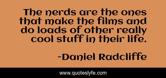 The nerds are the ones that make the films and do loads of other really cool stuff in their life.