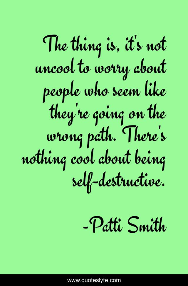 The thing is, it's not uncool to worry about people who seem like they're going on the wrong path. There's nothing cool about being self-destructive.