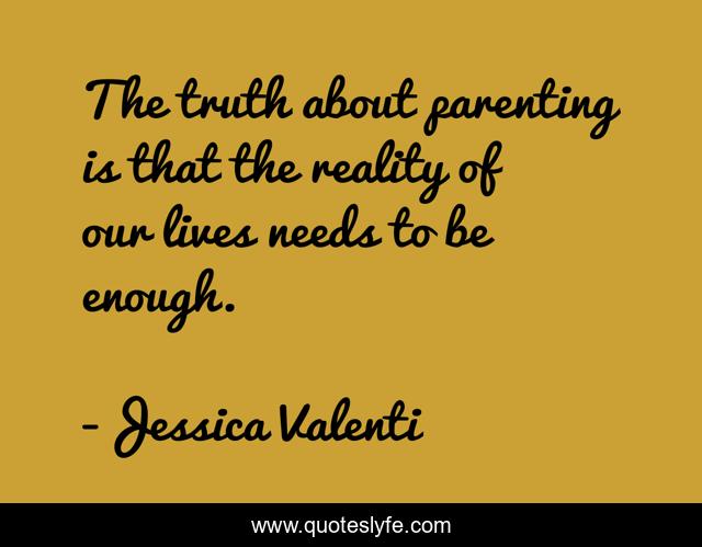 The truth about parenting is that the reality of our lives needs to be enough.