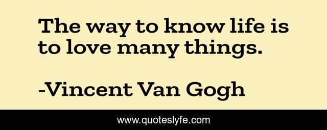 The way to know life is to love many things.