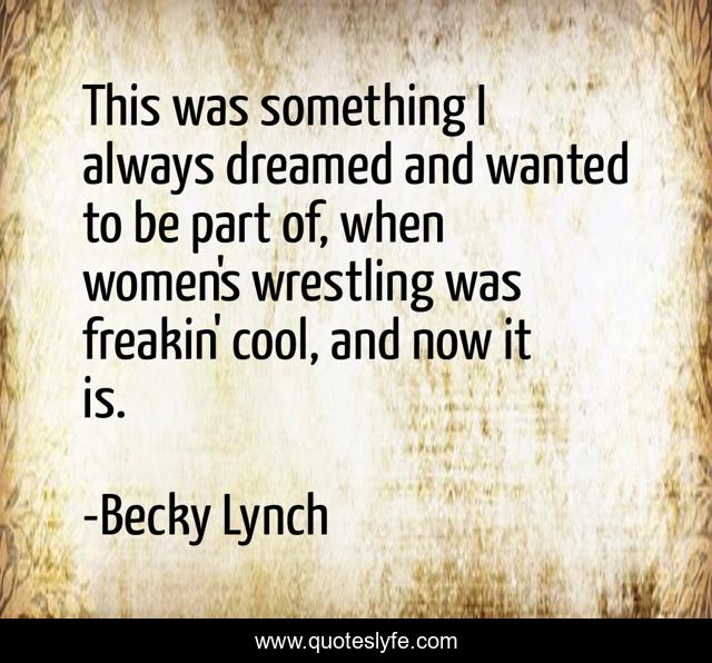 This was something I always dreamed and wanted to be part of, when women's wrestling was freakin' cool, and now it is.
