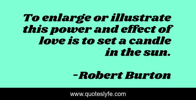 To enlarge or illustrate this power and effect of love is to set a candle in the sun.
