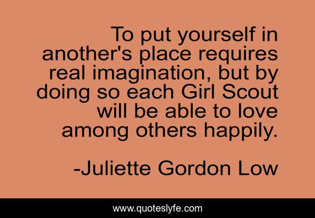 To put yourself in another's place requires real imagination, but by doing so each Girl Scout will be able to love among others happily.