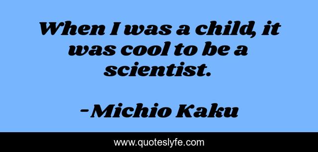 When I was a child, it was cool to be a scientist.