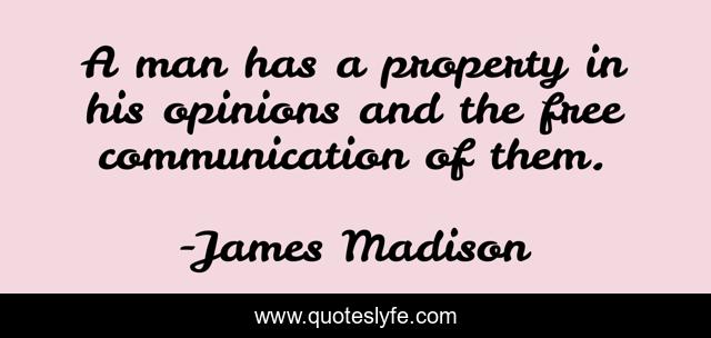 A man has a property in his opinions and the free communication of them.