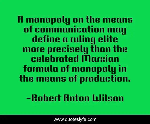 A monopoly on the means of communication may define a ruling elite more precisely than the celebrated Marxian formula of monopoly in the means of production.