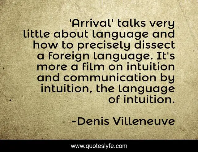 'Arrival' talks very little about language and how to precisely dissect a foreign language. It's more a film on intuition and communication by intuition, the language of intuition.