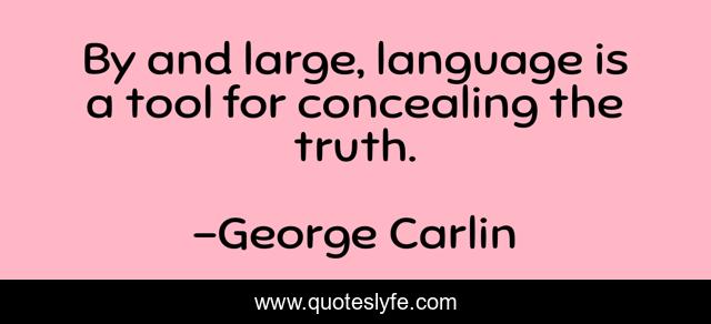 By and large, language is a tool for concealing the truth.