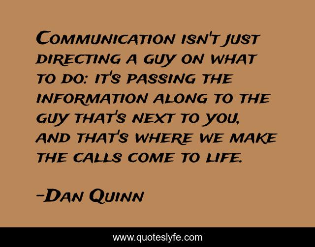 Communication isn't just directing a guy on what to do: it's passing the information along to the guy that's next to you, and that's where we make the calls come to life.