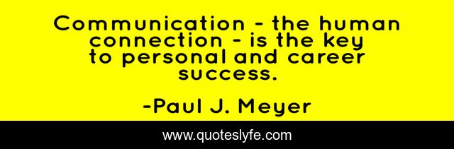 Communication - the human connection - is the key to personal and career success.