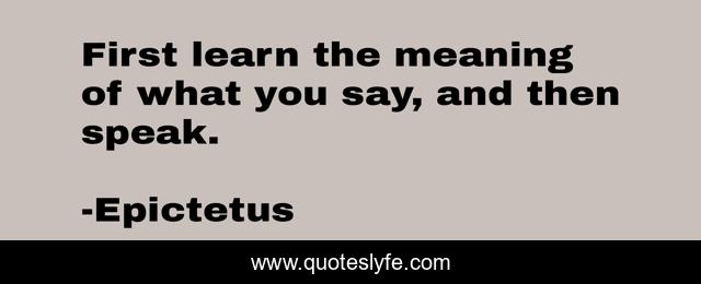 First learn the meaning of what you say, and then speak.