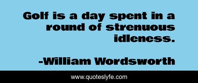 Golf is a day spent in a round of strenuous idleness.