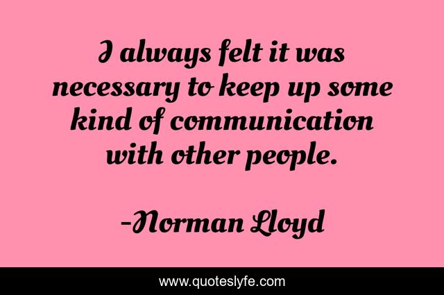 I always felt it was necessary to keep up some kind of communication with other people.