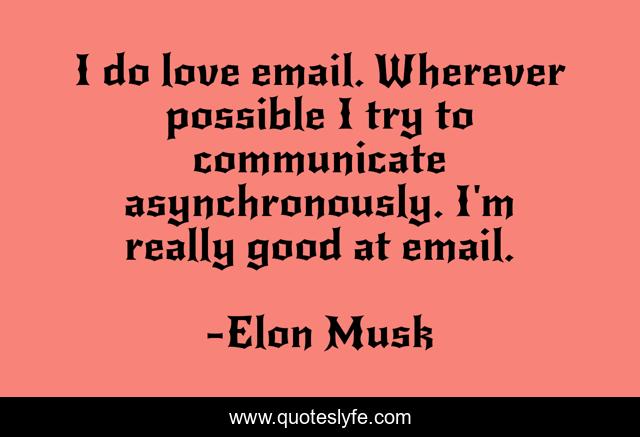 I do love email. Wherever possible I try to communicate asynchronously. I'm really good at email.