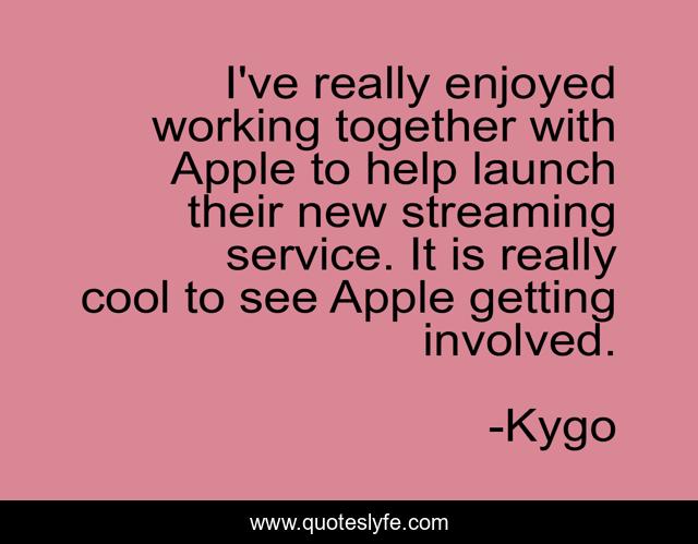 I've really enjoyed working together with Apple to help launch their new streaming service. It is really cool to see Apple getting involved.