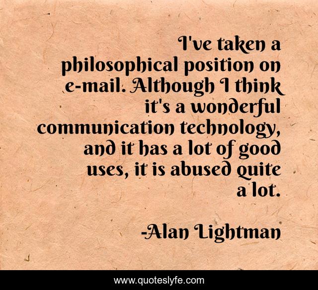 I've taken a philosophical position on e-mail. Although I think it's a wonderful communication technology, and it has a lot of good uses, it is abused quite a lot.