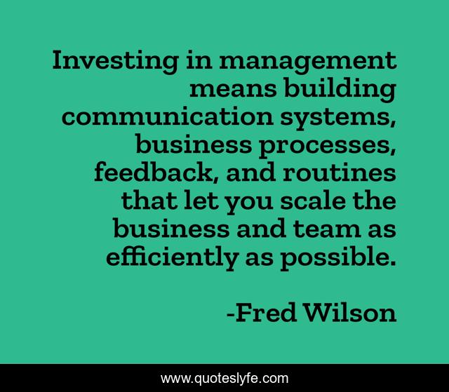 Investing in management means building communication systems, business processes, feedback, and routines that let you scale the business and team as efficiently as possible.
