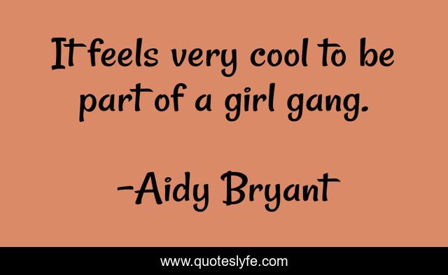 It feels very cool to be part of a girl gang.