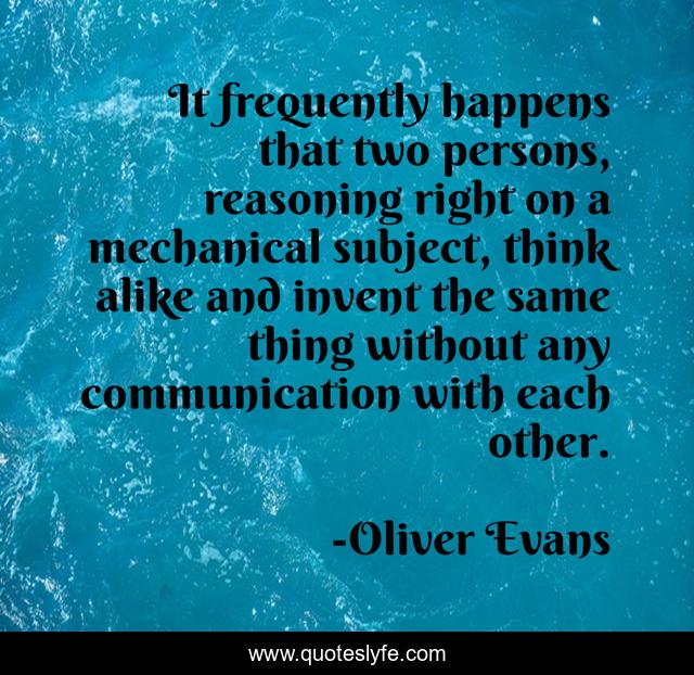 It frequently happens that two persons, reasoning right on a mechanical subject, think alike and invent the same thing without any communication with each other.