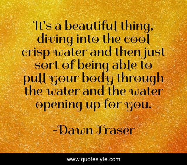 It's a beautiful thing, diving into the cool crisp water and then just sort of being able to pull your body through the water and the water opening up for you.