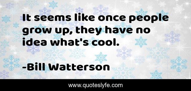 It seems like once people grow up, they have no idea what's cool.