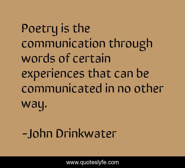 Poetry is the communication through words of certain experiences that can be communicated in no other way.