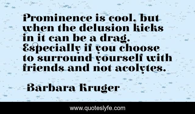 Prominence is cool, but when the delusion kicks in it can be a drag. Especially if you choose to surround yourself with friends and not acolytes.